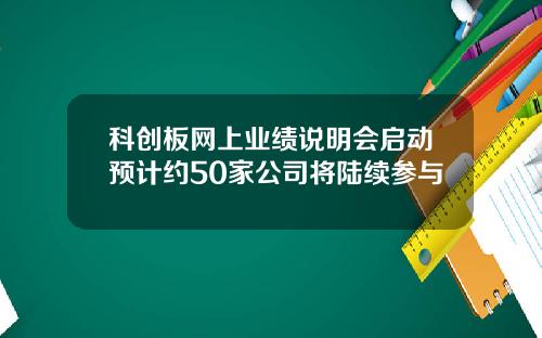 科创板网上业绩说明会启动预计约50家公司将陆续参与