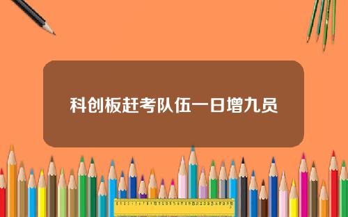 科创板赶考队伍一日增九员