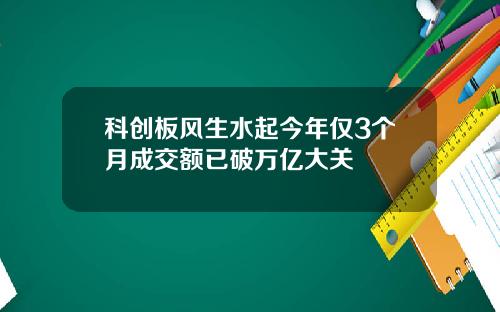 科创板风生水起今年仅3个月成交额已破万亿大关
