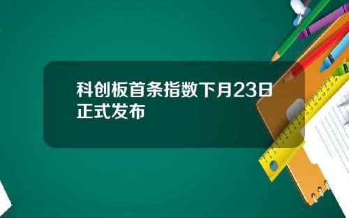 科创板首条指数下月23日正式发布