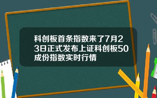科创板首条指数来了7月23日正式发布上证科创板50成份指数实时行情