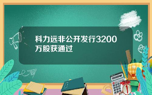 科力远非公开发行3200万股获通过