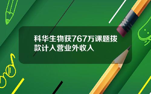 科华生物获767万课题拨款计入营业外收入