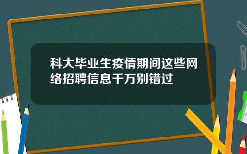 科大毕业生疫情期间这些网络招聘信息千万别错过