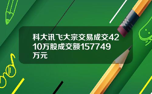 科大讯飞大宗交易成交4210万股成交额157749万元