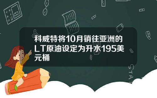 科威特将10月销往亚洲的LT原油设定为升水195美元桶