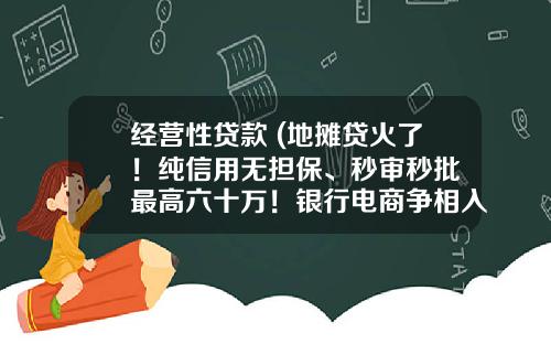 经营性贷款 (地摊贷火了!纯信用无担保、秒审秒批 最高六十万!银行电商争相入局 又是老套路?)_1