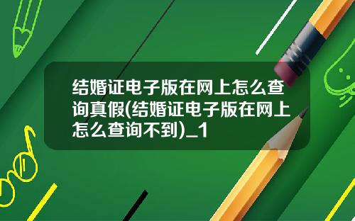 结婚证电子版在网上怎么查询真假(结婚证电子版在网上怎么查询不到)_1
