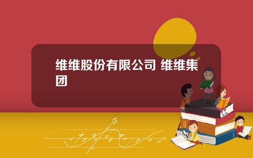 维维股份有限公司 维维集团