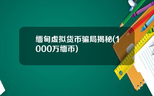 缅甸虚拟货币骗局揭秘(1000万缅币)