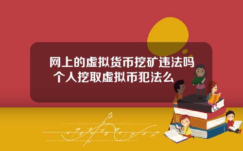 网上的虚拟货币挖矿违法吗 个人挖取虚拟币犯法么