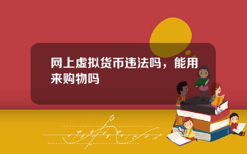 网上虚拟货币违法吗，能用来购物吗