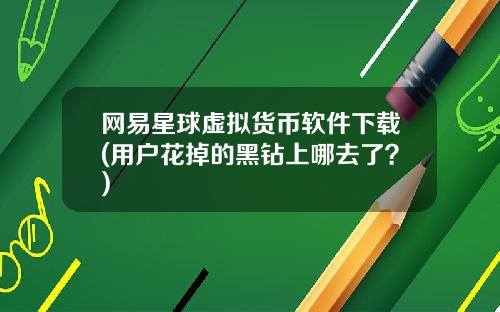 网易星球虚拟货币软件下载(用户花掉的黑钻上哪去了?)