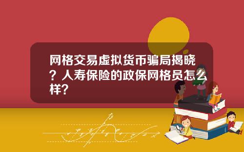 网格交易虚拟货币骗局揭晓？人寿保险的政保网格员怎么样？