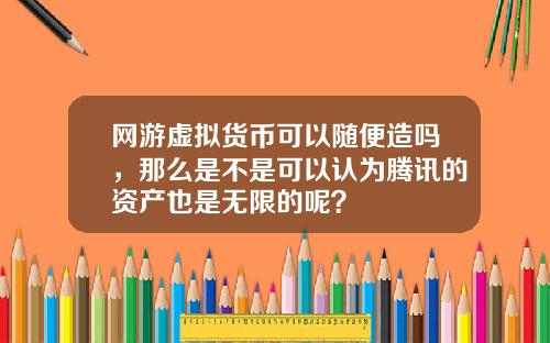 网游虚拟货币可以随便造吗，那么是不是可以认为腾讯的资产也是无限的呢？