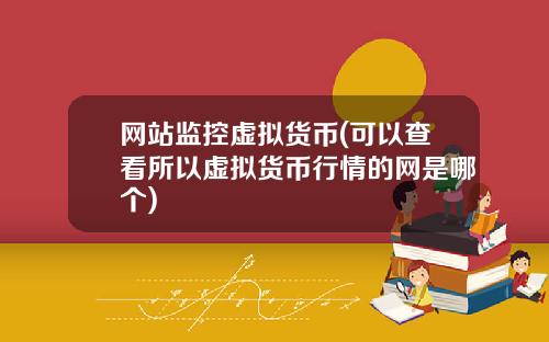 网站监控虚拟货币(可以查看所以虚拟货币行情的网是哪个)