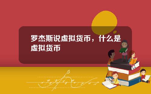 罗杰斯说虚拟货币,什么是虚拟货币