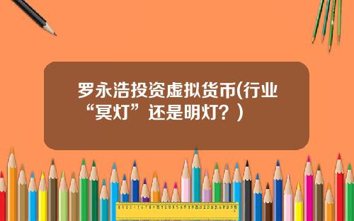 罗永浩投资虚拟货币(行业“冥灯”还是明灯?)