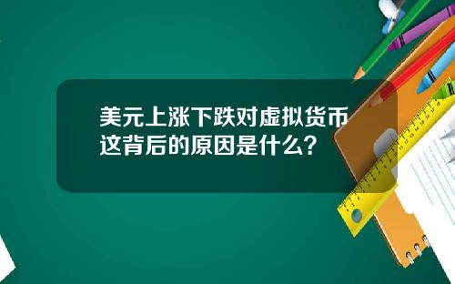 美元上涨下跌对虚拟货币 这背后的原因是什么?