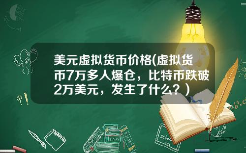 美元虚拟货币价格(虚拟货币7万多人爆仓,比特币跌破2万美元,发生了什么?)