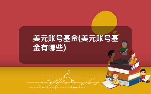 美元账号基金(美元账号基金有哪些)