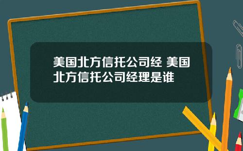 美国北方信托公司经 美国北方信托公司经理是谁