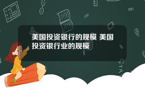 美国投资银行的规模 美国投资银行业的规模
