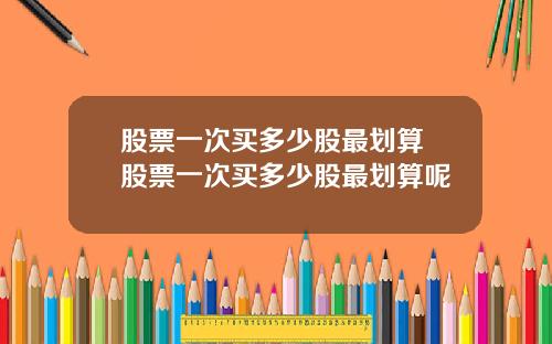 股票一次买多少股最划算 股票一次买多少股最划算呢