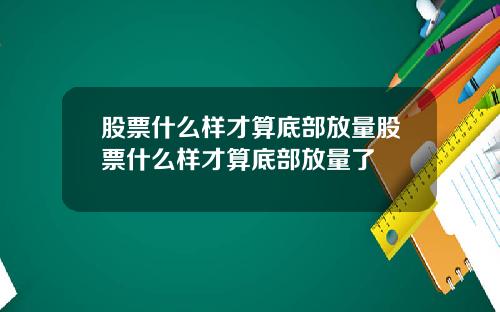 股票什么样才算底部放量股票什么样才算底部放量了