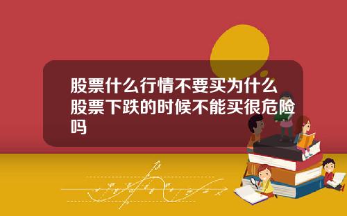股票什么行情不要买为什么股票下跌的时候不能买很危险吗