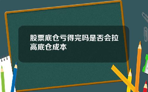 股票底仓亏得完吗是否会拉高底仓成本