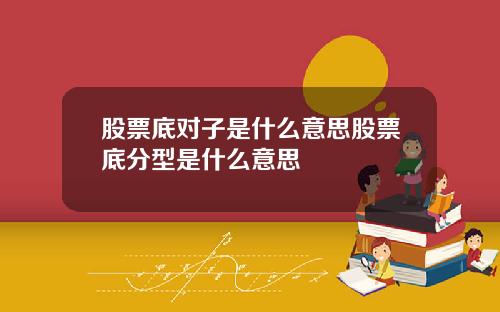 股票底对子是什么意思股票底分型是什么意思