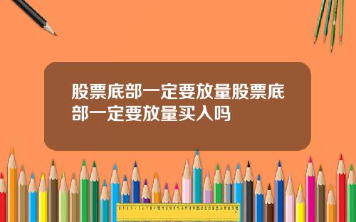 股票底部一定要放量股票底部一定要放量买入吗