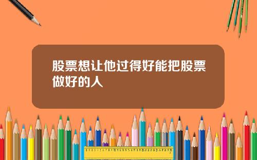 股票想让他过得好能把股票做好的人