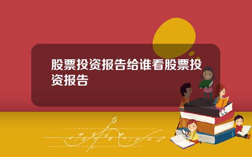 股票投资报告给谁看股票投资报告