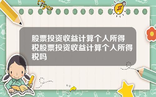 股票投资收益计算个人所得税股票投资收益计算个人所得税吗