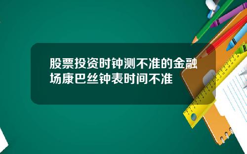 股票投资时钟测不准的金融场康巴丝钟表时间不准