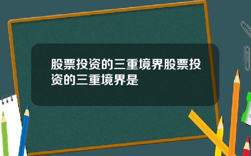 股票投资的三重境界股票投资的三重境界是
