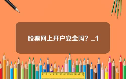 股票网上开户安全吗?_1