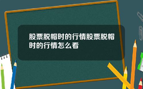 股票脱帽时的行情股票脱帽时的行情怎么看