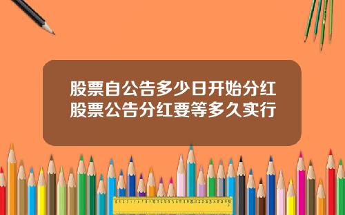 股票自公告多少日开始分红股票公告分红要等多久实行