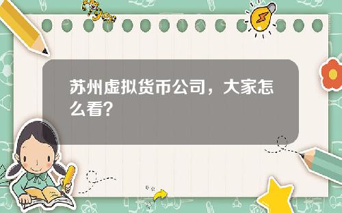 苏州虚拟货币公司，大家怎么看？