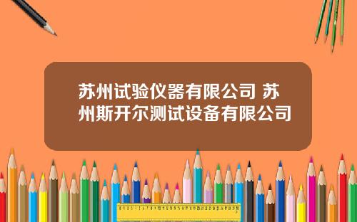 苏州试验仪器有限公司 苏州斯开尔测试设备有限公司