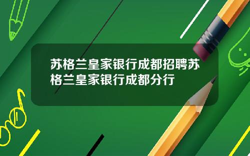 苏格兰皇家银行成都招聘苏格兰皇家银行成都分行