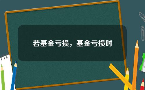 若基金亏损，基金亏损时