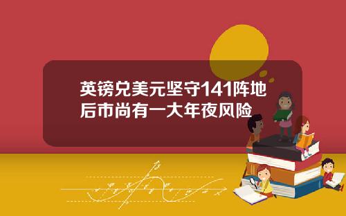 英镑兑美元坚守141阵地后市尚有一大年夜风险