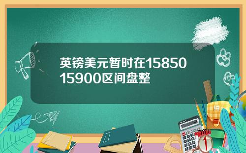 英镑美元暂时在1585015900区间盘整