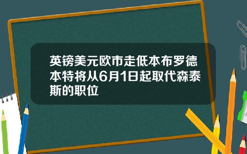 英镑美元欧市走低本布罗德本特将从6月1日起取代森泰斯的职位