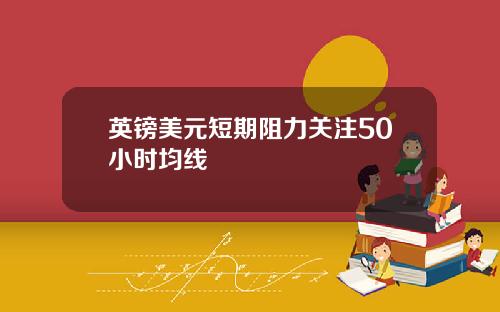 英镑美元短期阻力关注50小时均线