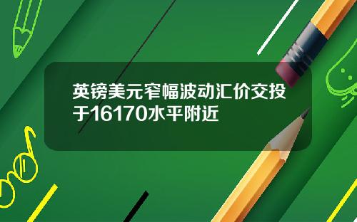 英镑美元窄幅波动汇价交投于16170水平附近